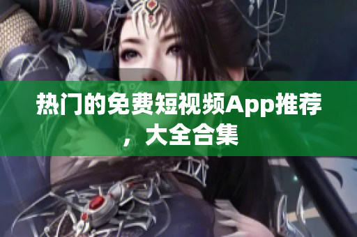 热门的免费短视频App推荐，大全合集