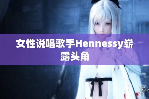 女性说唱歌手Hennessy崭露头角
