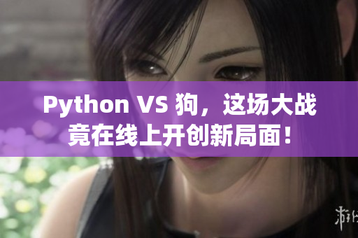Python VS 狗，这场大战竟在线上开创新局面！