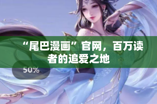 “尾巴漫画”官网，百万读者的追爱之地