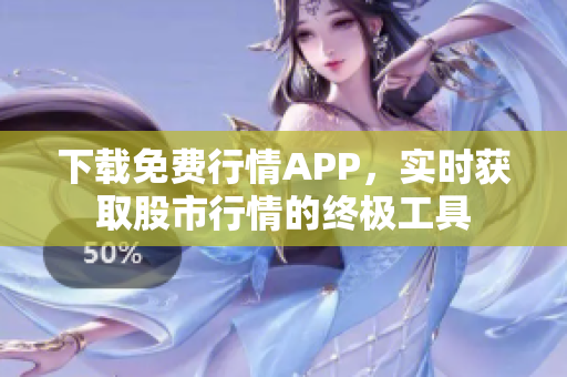下载免费行情APP，实时获取股市行情的终极工具