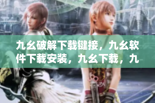 九幺破解下载键接，九幺软件下载安装，九幺下载，九幺免费版下载安装，九幺免费版网站nba----TH9fGp4kbfgL