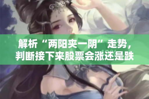 解析“两阳夹一阴”走势，判断接下来股票会涨还是跌