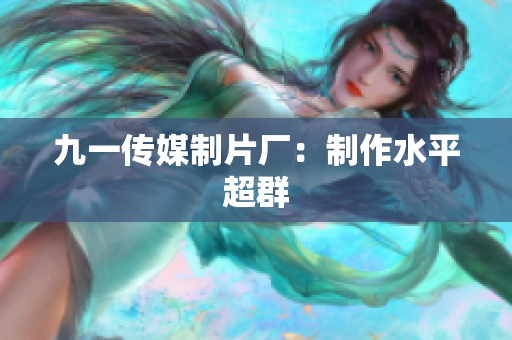 九一传媒制片厂：制作水平超群