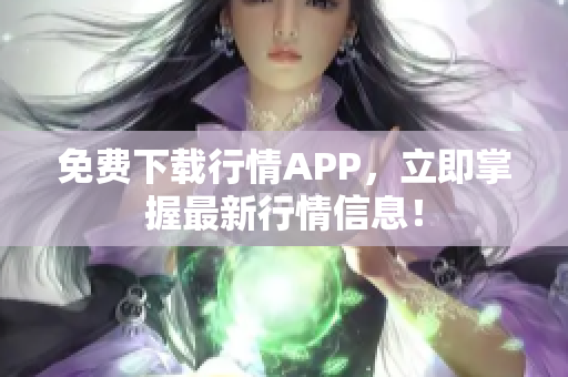 免费下载行情APP，立即掌握最新行情信息！