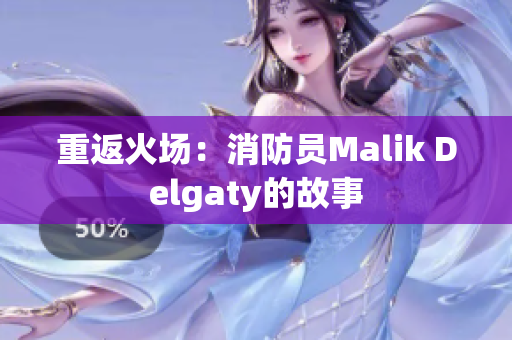 重返火场：消防员Malik Delgaty的故事