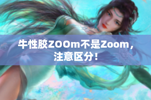 牛性胶ZOOm不是Zoom，注意区分！