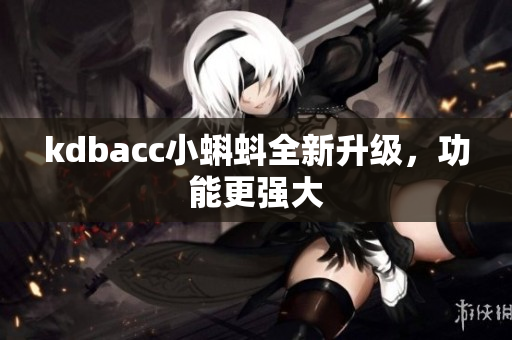 kdbacc小蝌蚪全新升级，功能更强大