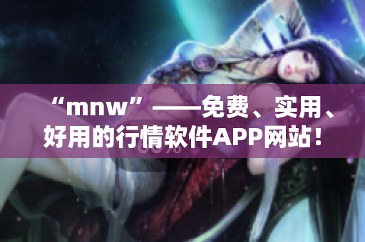 “mnw”——免费、实用、好用的行情软件APP网站！