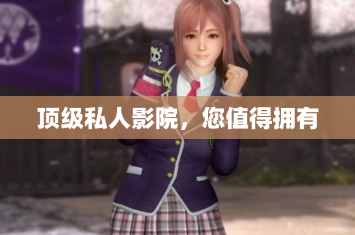 顶级私人影院，您值得拥有