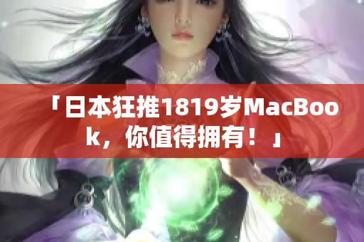 「日本狂推1819岁MacBook，你值得拥有！」