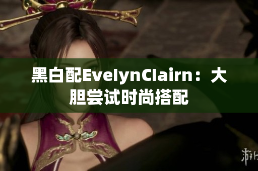 黑白配EveIynCIairn：大胆尝试时尚搭配