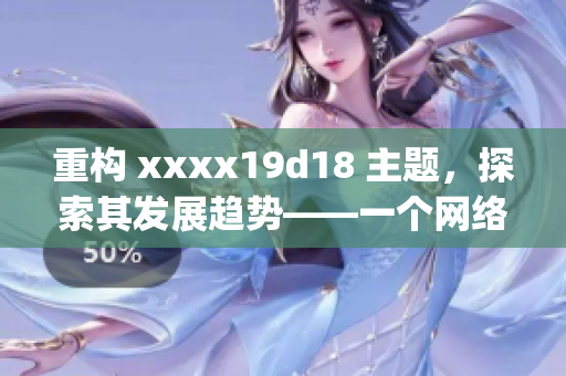 重构 xxxx19d18 主题，探索其发展趋势——一个网络编辑的观察)