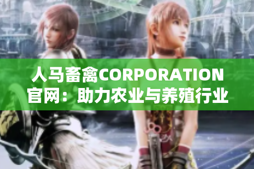 人马畜禽CORPORATION官网：助力农业与养殖行业发展