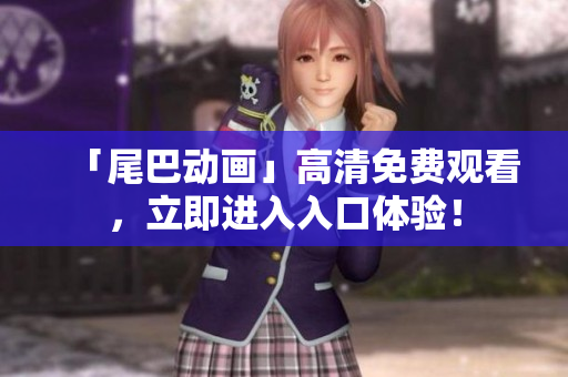 「尾巴动画」高清免费观看，立即进入入口体验！