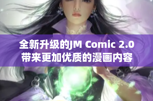 全新升级的JM Comic 2.0带来更加优质的漫画内容