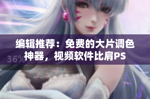编辑推荐：免费的大片调色神器，视频软件比肩PS