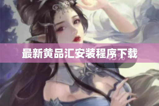 最新黄品汇安装程序下载