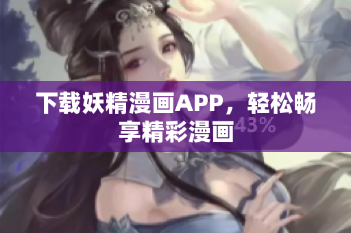 下载妖精漫画APP，轻松畅享精彩漫画