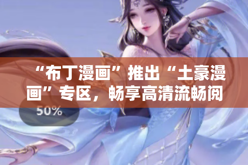 “布丁漫画”推出“土豪漫画”专区，畅享高清流畅阅读体验