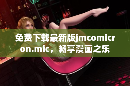 免费下载最新版jmcomicron.mic，畅享漫画之乐