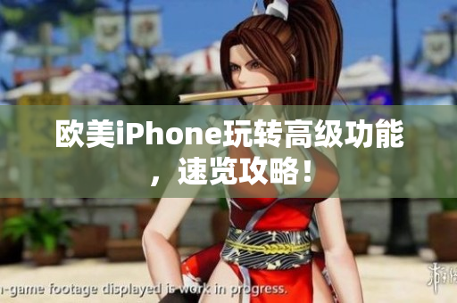 欧美iPhone玩转高级功能，速览攻略！