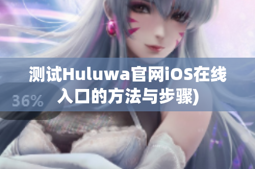 测试Huluwa官网iOS在线入口的方法与步骤)