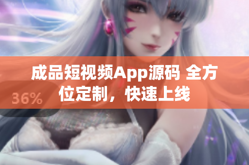 成品短视频App源码 全方位定制，快速上线