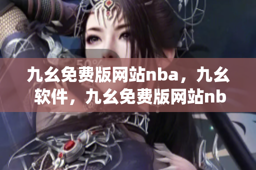 九幺免费版网站nba，九幺 软件，九幺免费版网站nba下载，九幺 软件下载，九幺免费版下载----JZfpO63TviMe