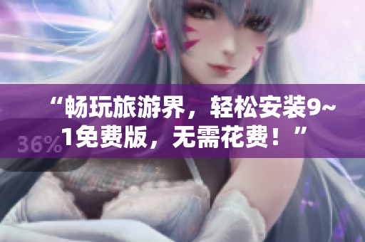 “畅玩旅游界，轻松安装9~1免费版，无需花费！”