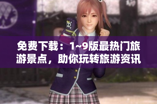 免费下载：1~9版最热门旅游景点，助你玩转旅游资讯。