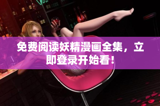 免费阅读妖精漫画全集，立即登录开始看！