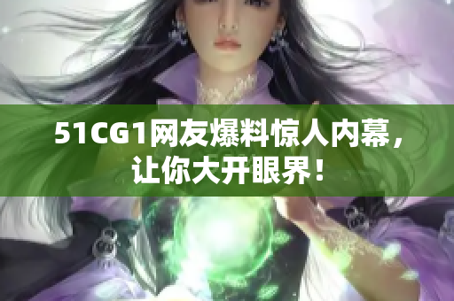51CG1网友爆料惊人内幕，让你大开眼界！