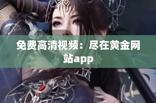 免费高清视频：尽在黄金网站app