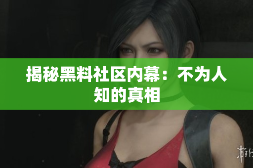 揭秘黑料社区内幕：不为人知的真相
