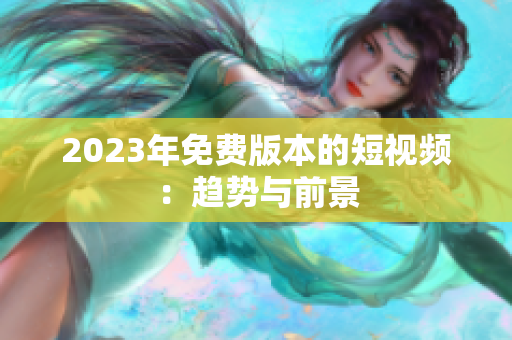 2023年免费版本的短视频：趋势与前景