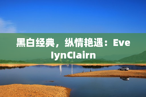 黑白经典，纵情艳遇：EveIynCIairn