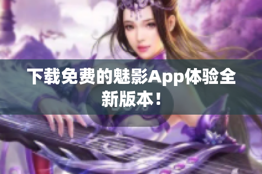 下载免费的魅影App体验全新版本！