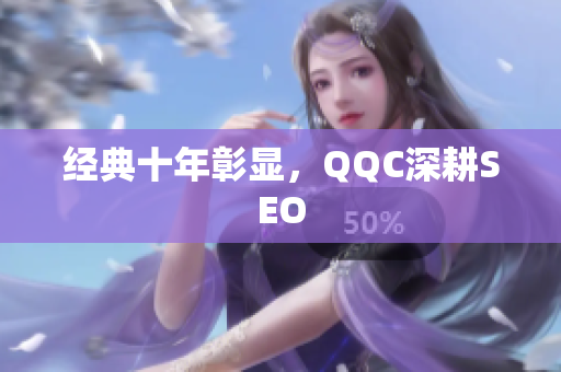 经典十年彰显，QQC深耕SEO