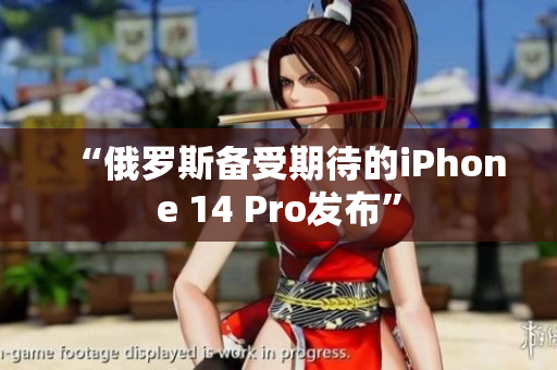 “俄罗斯备受期待的iPhone 14 Pro发布”