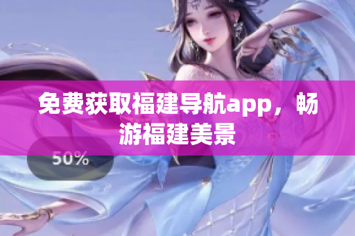 免费获取福建导航app，畅游福建美景
