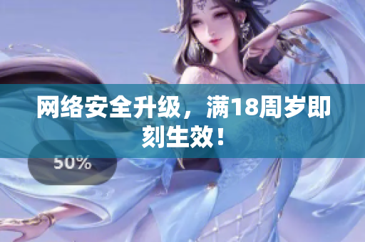 网络安全升级，满18周岁即刻生效！