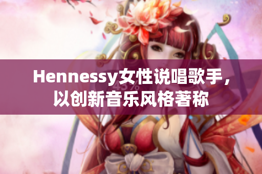 Hennessy女性说唱歌手，以创新音乐风格著称