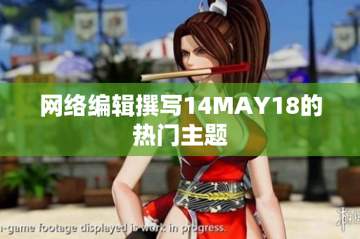 网络编辑撰写14MAY18的热门主题