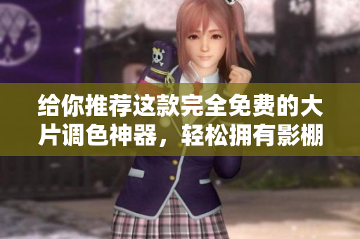 给你推荐这款完全免费的大片调色神器，轻松拥有影棚级调色效果！