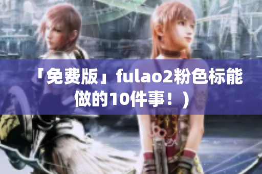 「免费版」fulao2粉色标能做的10件事！)
