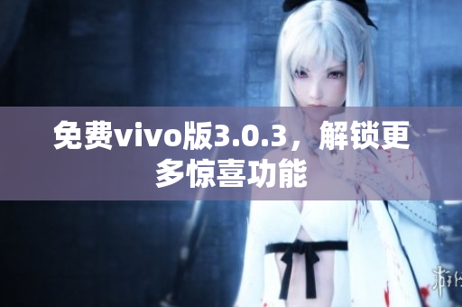 免费vivo版3.0.3，解锁更多惊喜功能