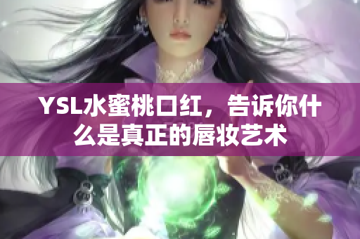 YSL水蜜桃口红，告诉你什么是真正的唇妆艺术