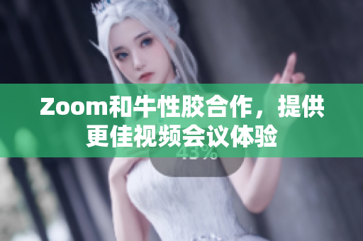 Zoom和牛性胶合作，提供更佳视频会议体验