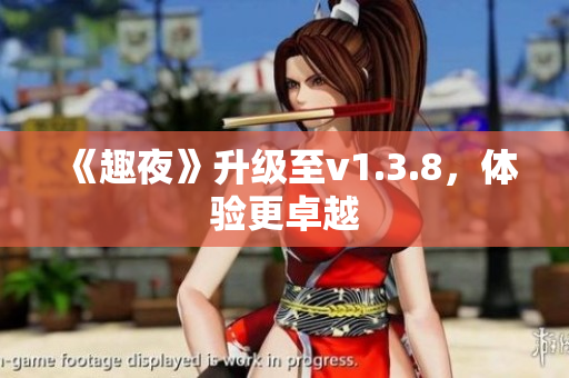 《趣夜》升级至v1.3.8，体验更卓越